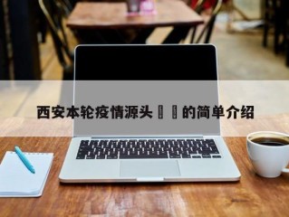 西安本轮疫情源头㊙️的简单介绍