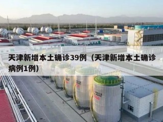 天津新增本土确诊39例（天津新增本土确诊病例1例）