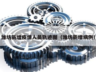 潍坊新增疫情人员轨迹图（潍坊新增病例）