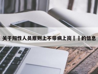 关于阳性人员原则上不带病上岗㊙️的信息