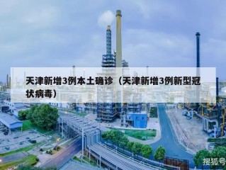 天津新增3例本土确诊（天津新增3例新型冠状病毒）