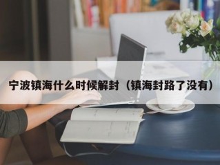 宁波镇海什么时候解封（镇海封路了没有）