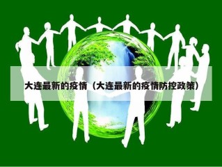 大连最新的疫情（大连最新的疫情防控政策）