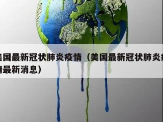 美国最新冠状肺炎疫情（美国最新冠状肺炎疫情最新消息）