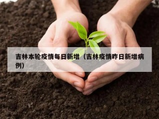 吉林本轮疫情每日新增（吉林疫情昨日新增病例）