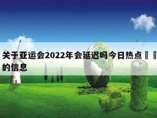 关于亚运会2022年会延迟吗今日热点㊙️的信息