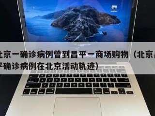 北京一确诊病例曾到昌平一商场购物（北京昌平确诊病例在北京活动轨迹）