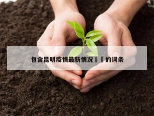 包含昆明疫情最新情况㊙️的词条