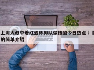 上海大叔举着红酒杯排队做核酸今日热点㊙️的简单介绍