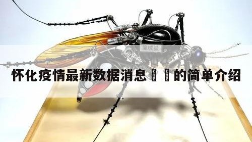 怀化疫情最新数据消息㊙️的简单介绍