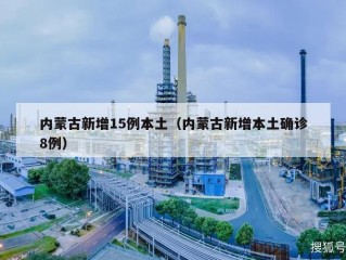 内蒙古新增15例本土（内蒙古新增本土确诊8例）