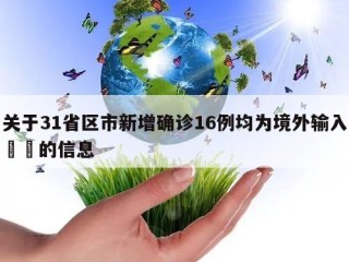关于31省区市新增确诊16例均为境外输入㊙️的信息