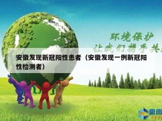 安徽发现新冠阳性患者（安徽发现一例新冠阳性检测者）