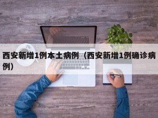 西安新增1例本土病例（西安新增1例确诊病例）
